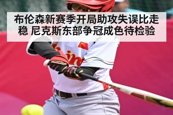 布伦森新赛季开局助攻失误比走稳 尼克斯东部争冠成色待检验
